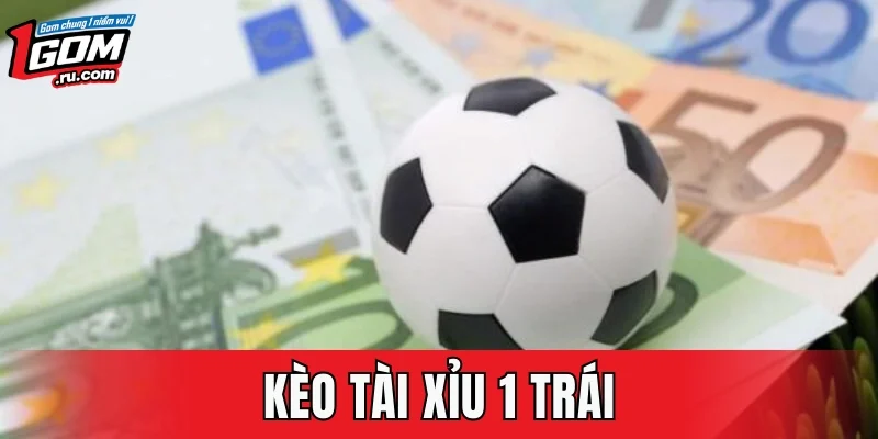 Kèo Tài Xỉu 1 Trái