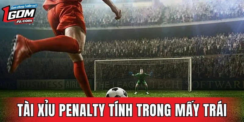 Tài Xỉu Penalty Tính Trong Mấy Trái